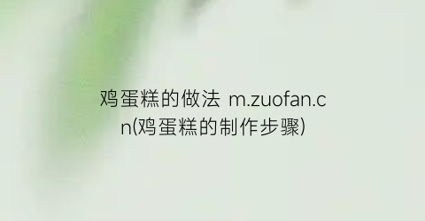 鸡蛋糕的做法 m.zuofan.cn(鸡蛋糕的制作步骤)